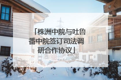 株洲中院与吐鲁番中院签订司法调研合作协议